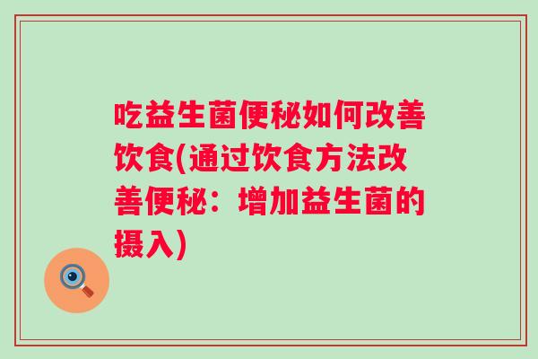 吃益生菌如何改善饮食(通过饮食方法改善：增加益生菌的摄入)