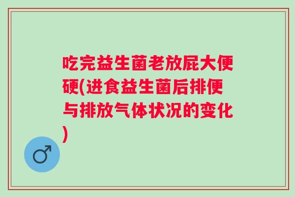 吃完益生菌老放屁大便硬(进食益生菌后排便与排放气体状况的变化) 吃完益生菌老放屁大便硬(进食益生菌后排便与排放气体状况的变化)