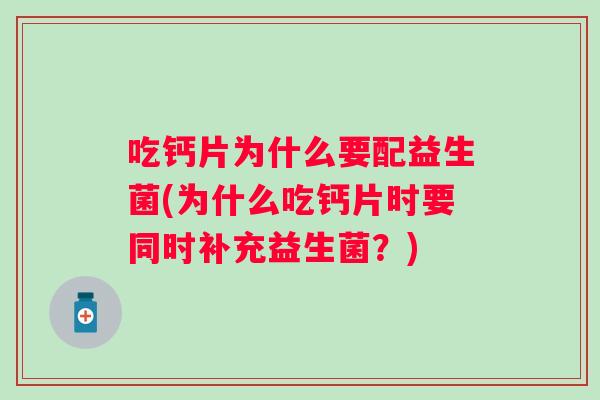 吃钙片为什么要配益生菌(为什么吃钙片时要同时补充益生菌？)