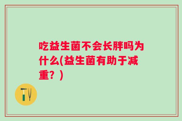 吃益生菌不会长胖吗为什么(益生菌有助于减重？)
