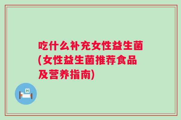 吃什么补充女性益生菌(女性益生菌推荐食品及营养指南)