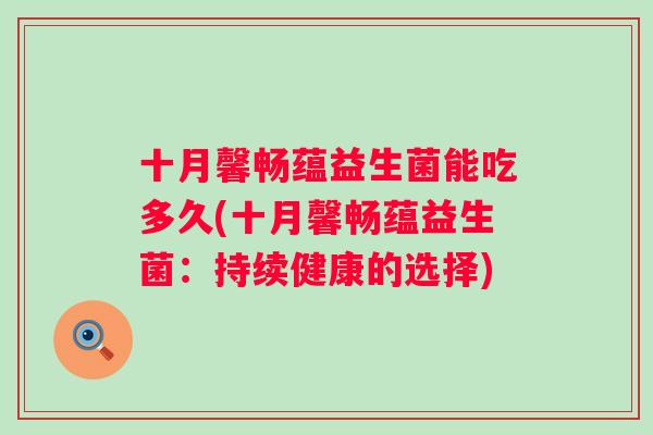 十月馨畅蕴益生菌能吃多久(十月馨畅蕴益生菌:持续健康的选择) 十月馨畅蕴益生菌能吃多久(十月馨畅蕴益生菌:持续健康的选择)