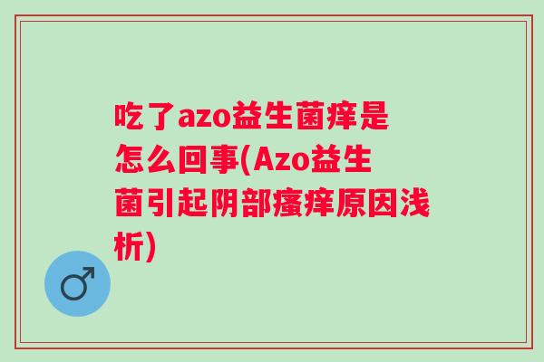 吃了azo益生菌痒是怎么回事(Azo益生菌引起阴部原因浅析)