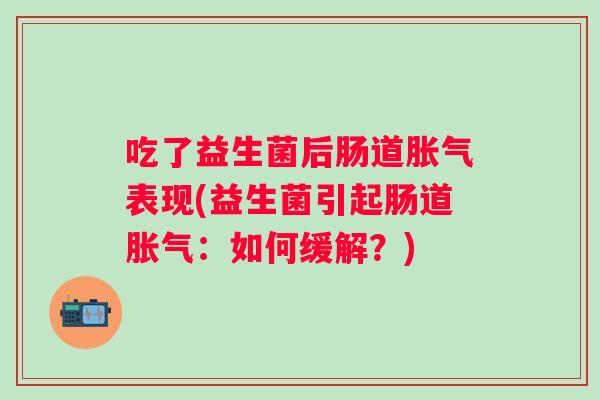 吃了益生菌后肠道表现(益生菌引起肠道:如何缓解?) 吃了益生菌后肠道表现(益生菌引起肠道:如何缓解?)