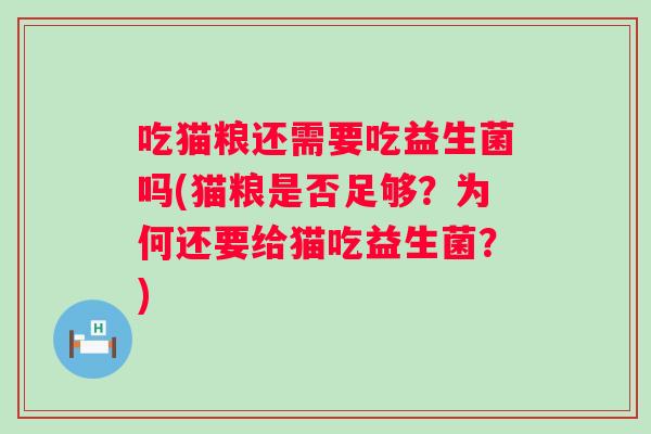 吃猫粮还需要吃益生菌吗(猫粮是否足够?为何还要给猫吃益生菌?) 吃猫粮还需要吃益生菌吗(猫粮是否足够?为何还要给猫吃益生菌?)