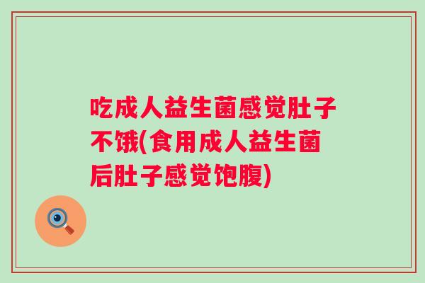 吃成人益生菌感觉肚子不饿(食用成人益生菌后肚子感觉饱腹) 吃成人益生菌感觉肚子不饿(食用成人益生菌后肚子感觉饱腹)