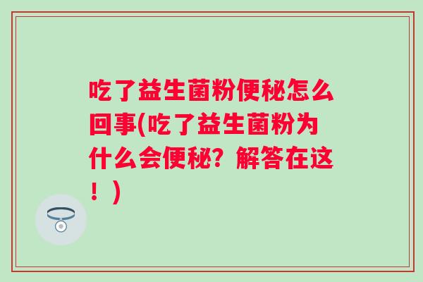 吃了益生菌粉怎么回事(吃了益生菌粉为什么会?解答在这!) 吃了益生菌粉怎么回事(吃了益生菌粉为什么会?解答在这!)
