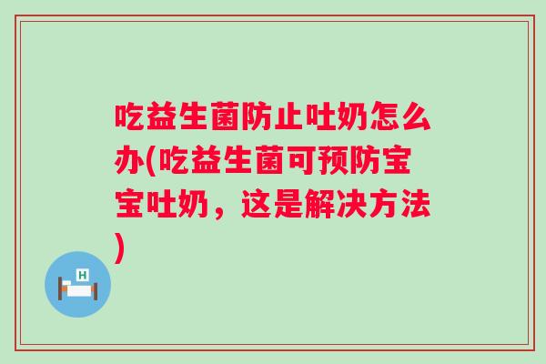 吃益生菌防止吐奶怎么办(吃益生菌可宝宝吐奶,这是解决方法) 吃益生菌防止吐奶怎么办(吃益生菌可宝宝吐奶,这是解决方法)