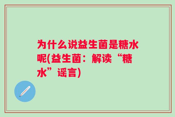 为什么说益生菌是糖水呢(益生菌:解读“糖水”谣言) 为什么说益生菌是糖水呢(益生菌:解读“糖水”谣言)