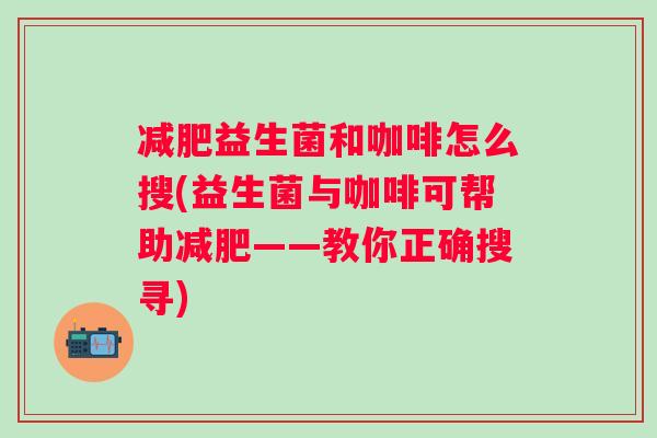 益生菌和咖啡怎么搜(益生菌与咖啡可帮助——教你正确搜寻)