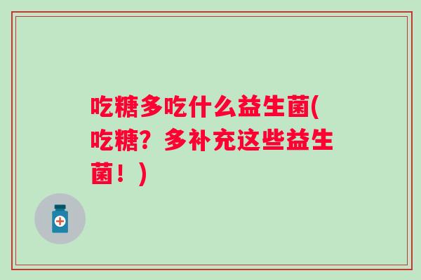 吃糖多吃什么益生菌(吃糖?多补充这些益生菌!) 吃糖多吃什么益生菌(吃糖?多补充这些益生菌!)