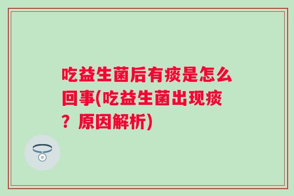 吃益生菌后有痰是怎么回事(吃益生菌出现痰?原因解析) 吃益生菌后有痰是怎么回事(吃益生菌出现痰?原因解析)