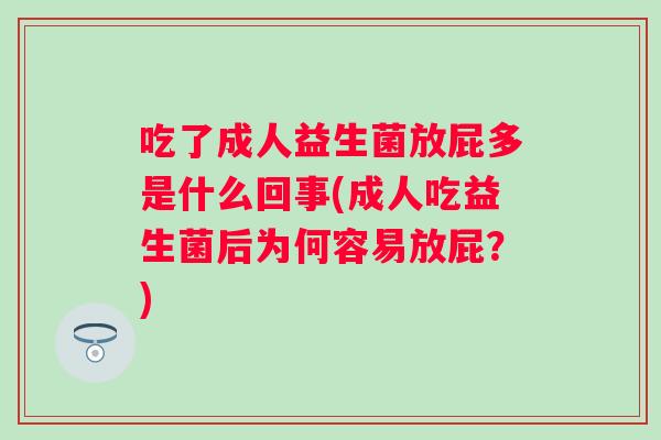 吃了成人益生菌放屁多是什么回事(成人吃益生菌后为何容易放屁?) 吃了成人益生菌放屁多是什么回事(成人吃益生菌后为何容易放屁?)