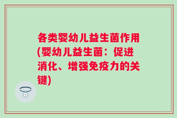 各类婴幼儿益生菌作用(婴幼儿益生菌：促进消化、增强力的关键)