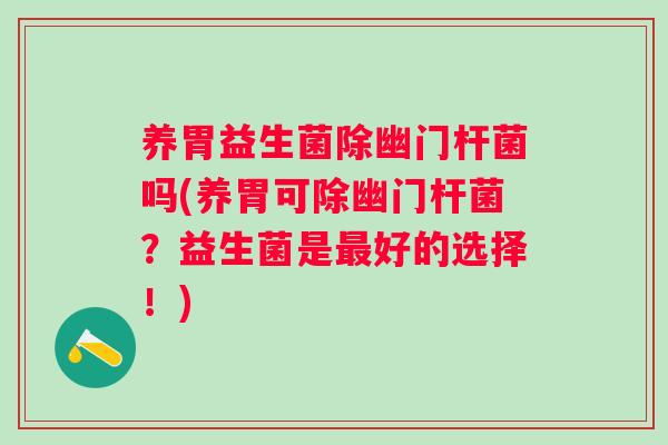 养胃益生菌除幽门杆菌吗(养胃可除幽门杆菌？益生菌是好的选择！)