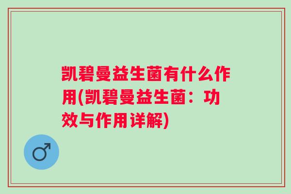 凯碧曼益生菌有什么作用(凯碧曼益生菌：功效与作用详解)