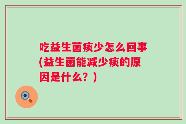 吃益生菌痰少怎么回事(益生菌能减少痰的原因是什么？)