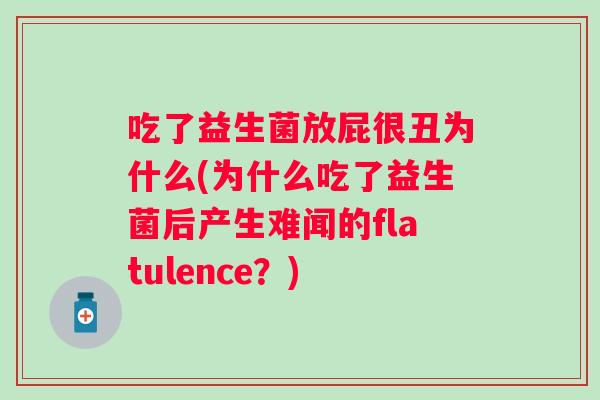 吃了益生菌放屁很丑为什么(为什么吃了益生菌后产生难闻的flatulence？)