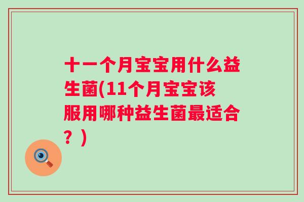 十一个月宝宝用什么益生菌(11个月宝宝该服用哪种益生菌适合？)