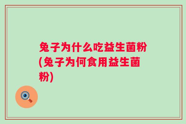 兔子为什么吃益生菌粉(兔子为何食用益生菌粉)