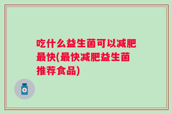 吃什么益生菌可以快(快益生菌推荐食品)