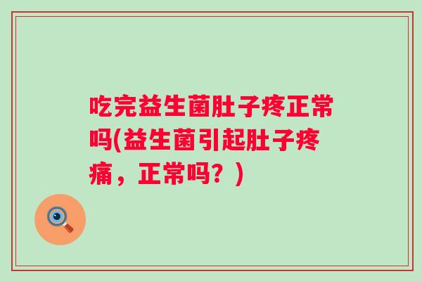 吃完益生菌肚子疼正常吗(益生菌引起肚子，正常吗？)