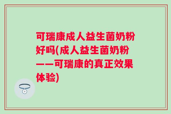 可瑞康成人益生菌奶粉好吗(成人益生菌奶粉——可瑞康的真正效果体验)