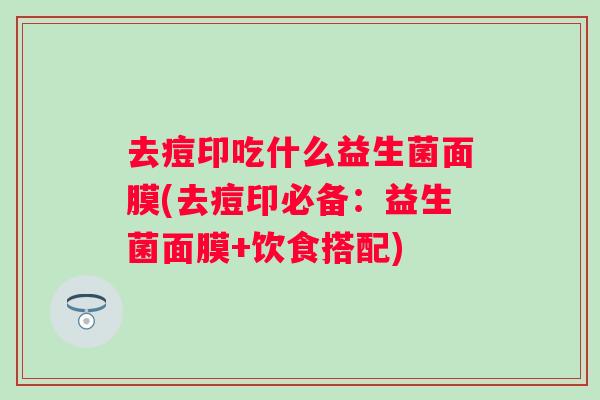 去痘印吃什么益生菌面膜(去痘印必备：益生菌面膜+饮食搭配)