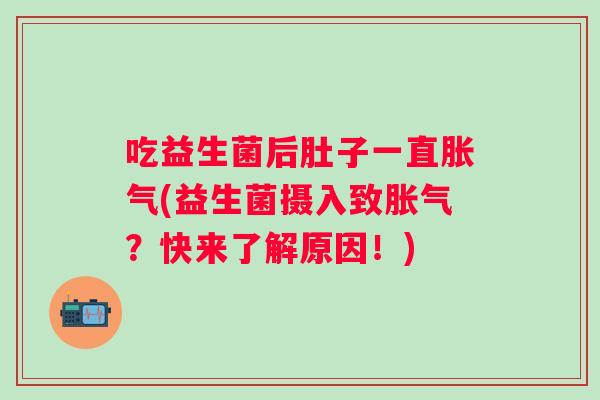 吃益生菌后肚子一直(益生菌摄入致？快来了解原因！)