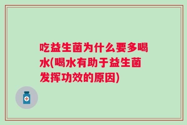 吃益生菌为什么要多喝水(喝水有助于益生菌发挥功效的原因)