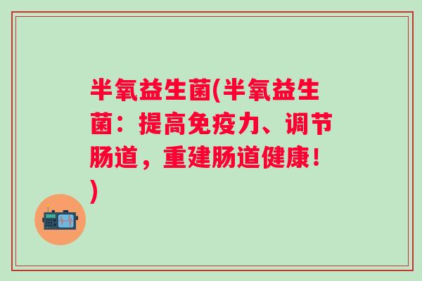 半氧益生菌(半氧益生菌：提高力、调节肠道，重建肠道健康！)
