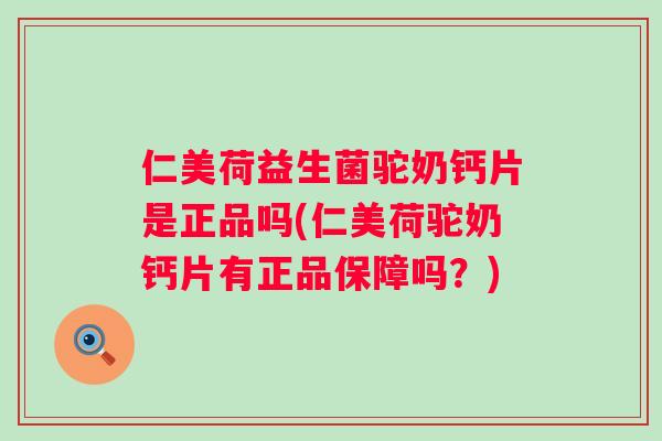 仁美荷益生菌驼奶钙片是正品吗(仁美荷驼奶钙片有正品保障吗？)