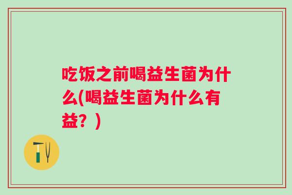 吃饭之前喝益生菌为什么(喝益生菌为什么有益？)