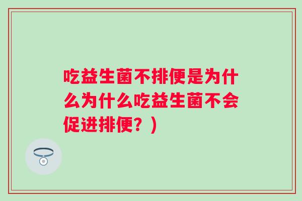 吃益生菌不排便是为什么为什么吃益生菌不会促进排便？)