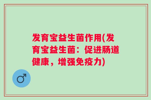 发育宝益生菌作用(发育宝益生菌：促进肠道健康，增强力)