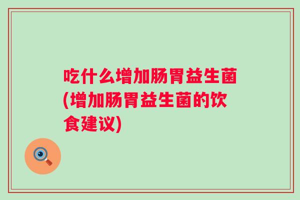 吃什么增加肠胃益生菌(增加肠胃益生菌的饮食建议)