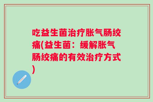 吃益生菌肠绞痛(益生菌：缓解肠绞痛的有效方式)