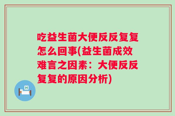 吃益生菌大便反反复复怎么回事(益生菌成效难言之因素：大便反反复复的原因分析)