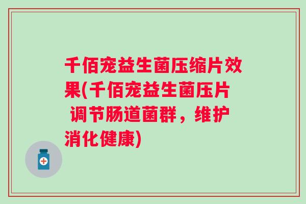 千佰宠益生菌压缩片效果(千佰宠益生菌压片 调节肠道菌群，维护消化健康)