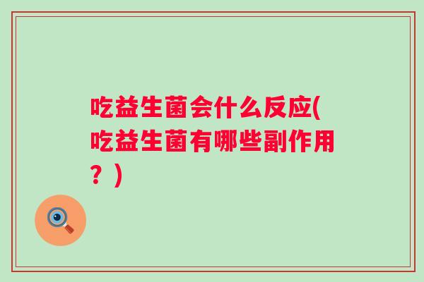 吃益生菌会什么反应(吃益生菌有哪些副作用？)