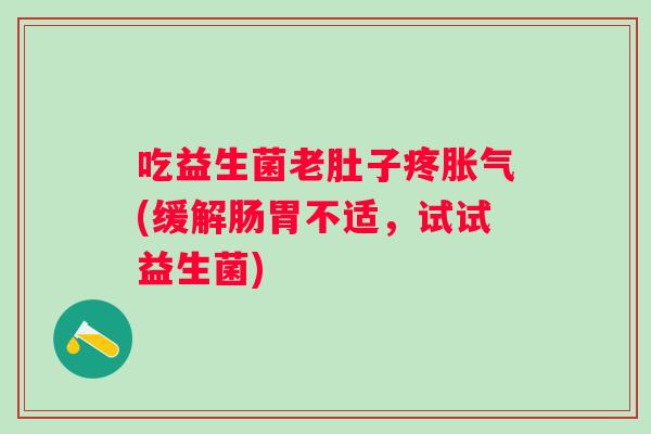 吃益生菌老肚子疼(缓解肠胃不适，试试益生菌)