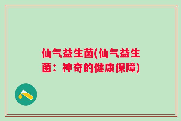 仙气益生菌(仙气益生菌：神奇的健康保障)