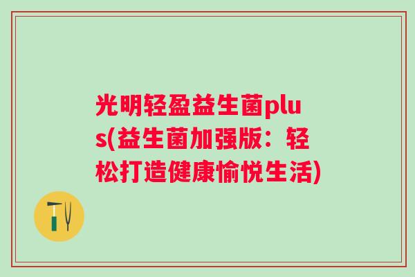 光明轻盈益生菌plus(益生菌加强版：轻松打造健康愉悦生活)