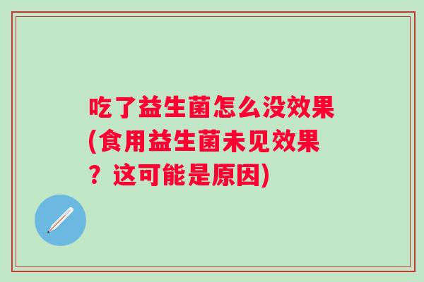 吃了益生菌怎么没效果(食用益生菌未见效果？这可能是原因)