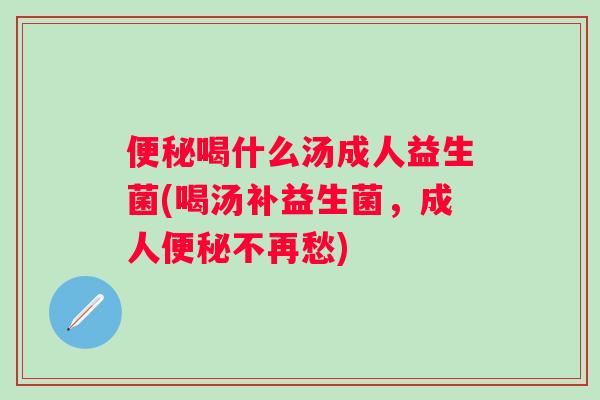 喝什么汤成人益生菌(喝汤补益生菌，成人不再愁)