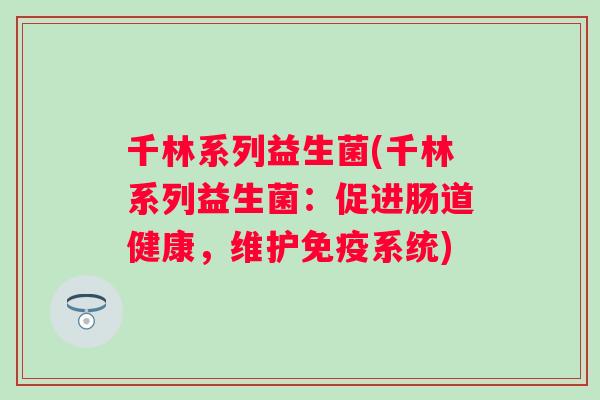 千林系列益生菌(千林系列益生菌：促进肠道健康，维护系统)