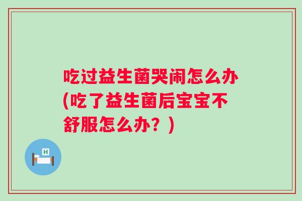 吃过益生菌哭闹怎么办(吃了益生菌后宝宝不舒服怎么办？)