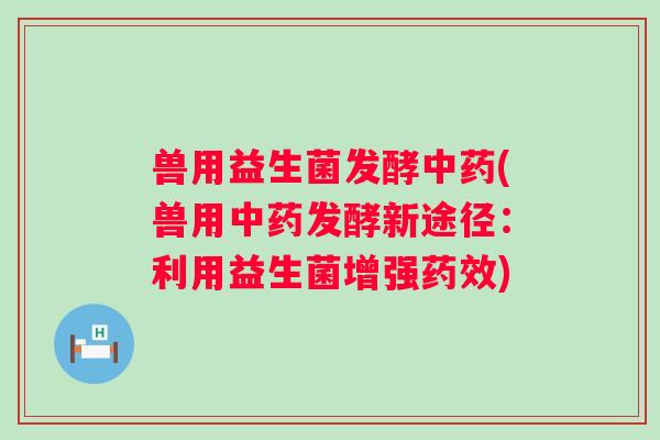 兽用益生菌发酵(兽用发酵新途径：利用益生菌增强)
