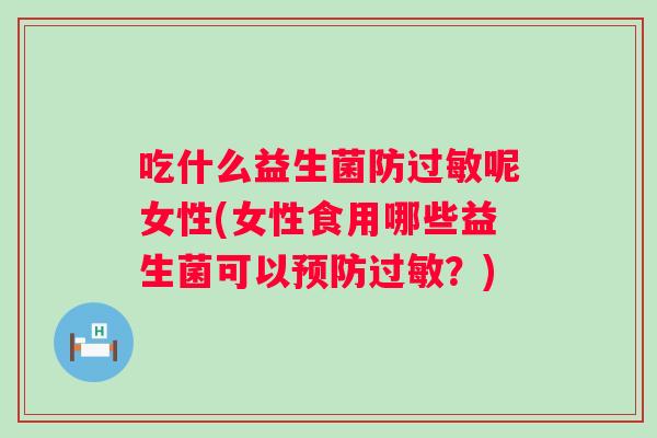 吃什么益生菌防呢女性(女性食用哪些益生菌可以？)