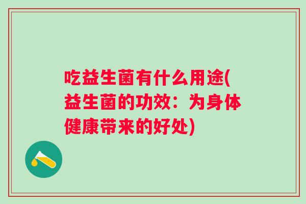 吃益生菌有什么用途(益生菌的功效：为身体健康带来的好处)